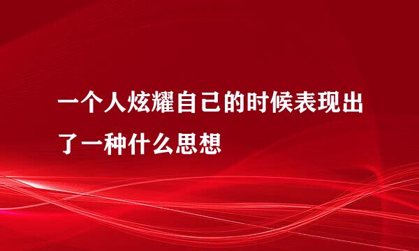 一个人炫耀自己的时候表现出了一种什么思想