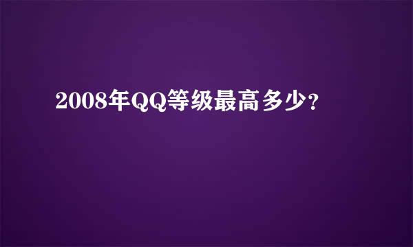 2008年QQ等级最高多少？