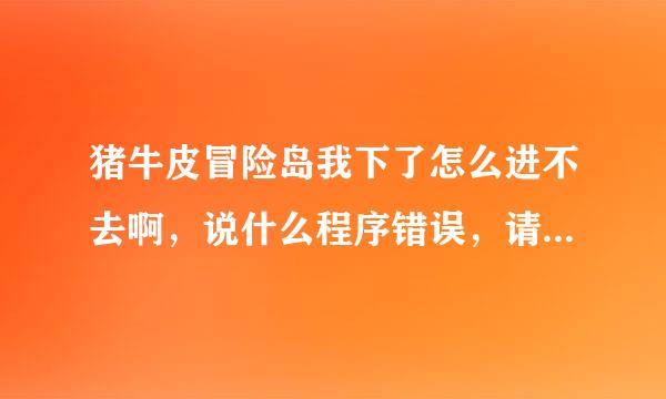 猪牛皮冒险岛我下了怎么进不去啊，说什么程序错误，请各位大侠帮帮忙