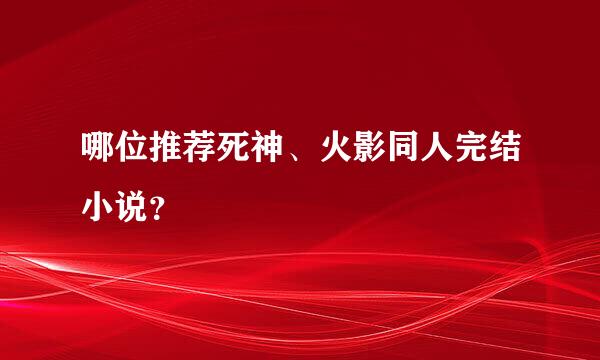 哪位推荐死神、火影同人完结小说？