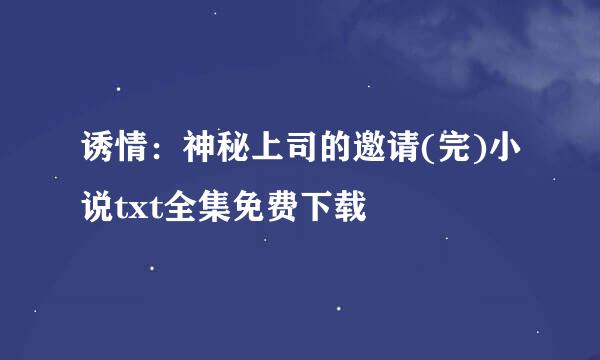 诱情：神秘上司的邀请(完)小说txt全集免费下载