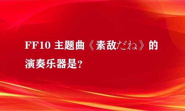 FF10 主题曲《素敌だね》的演奏乐器是？