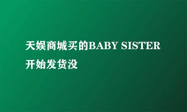 天娱商城买的BABY SISTER开始发货没