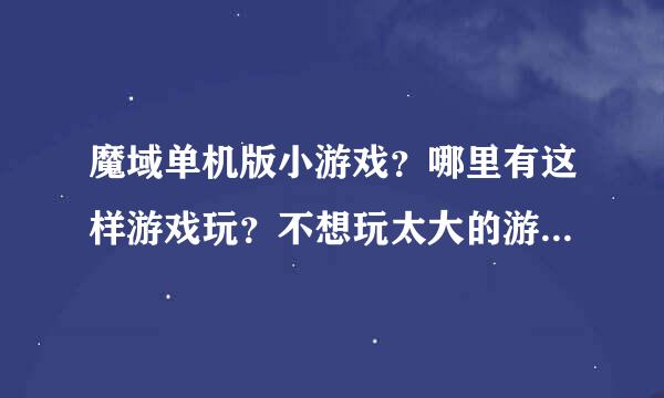 魔域单机版小游戏？哪里有这样游戏玩？不想玩太大的游戏。有这样的好网站推荐一个那是最好不过的了。