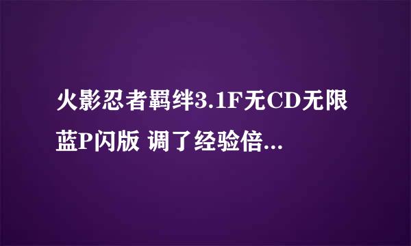 火影忍者羁绊3.1F无CD无限蓝P闪版 调了经验倍数没效果？顺便说个攻略来听听，不会玩啊？？大神求打救啊