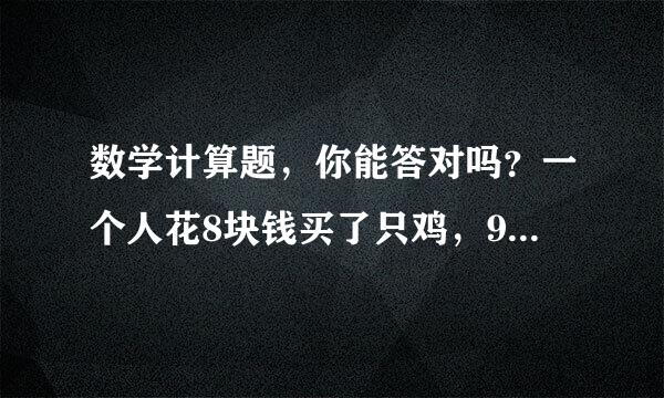 数学计算题，你能答对吗？一个人花8块钱买了只鸡，9块钱卖了，又10块钱买回来，11块钱又卖了，他赚了多少?