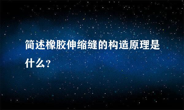 简述橡胶伸缩缝的构造原理是什么？