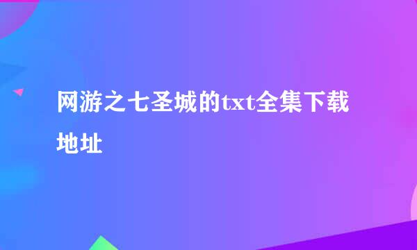 网游之七圣城的txt全集下载地址