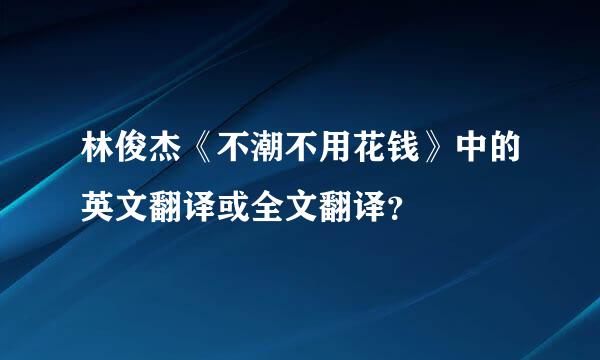 林俊杰《不潮不用花钱》中的英文翻译或全文翻译？