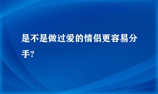 是不是做过爱的情侣更容易分手?