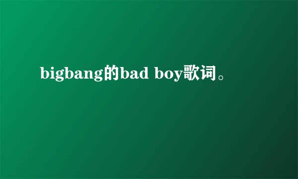 bigbang的bad boy歌词。