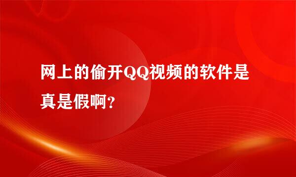 网上的偷开QQ视频的软件是真是假啊？