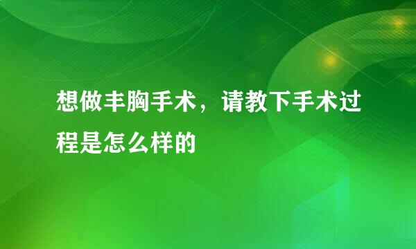 想做丰胸手术，请教下手术过程是怎么样的