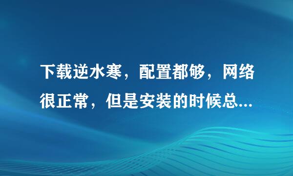 下载逆水寒，配置都够，网络很正常，但是安装的时候总是不动，过一会就显示超时，用迅雷下载一下载就蓝屏