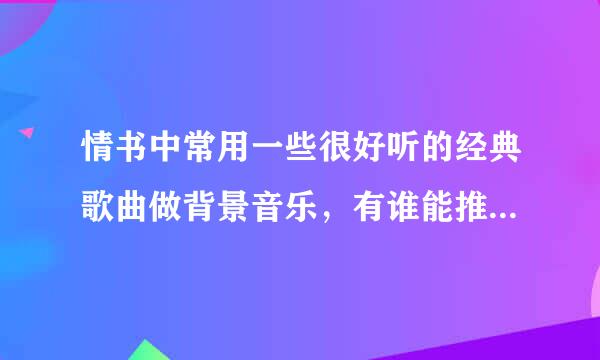 情书中常用一些很好听的经典歌曲做背景音乐，有谁能推荐点给我!