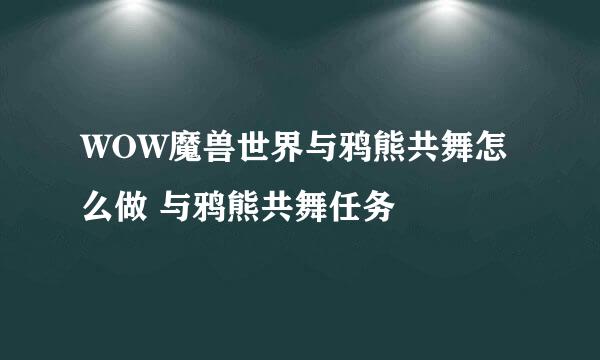 WOW魔兽世界与鸦熊共舞怎么做 与鸦熊共舞任务