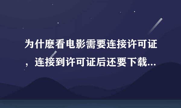 为什麽看电影需要连接许可证，连接到许可证后还要下载编码？可是老播放不了！？