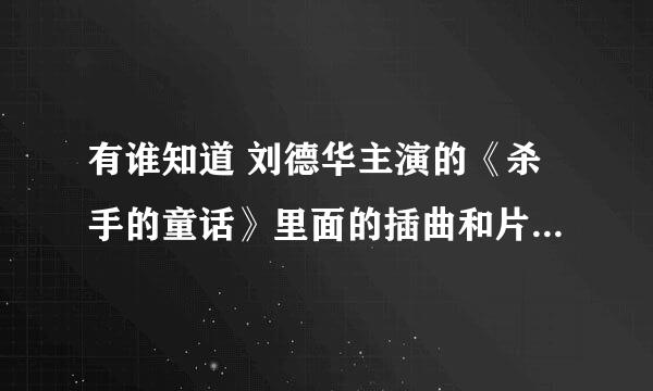 有谁知道 刘德华主演的《杀手的童话》里面的插曲和片尾区名字叫什么吗？是谁唱的？