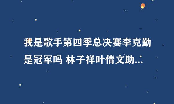 我是歌手第四季总决赛李克勤是冠军吗 林子祥叶倩文助阵太厉害