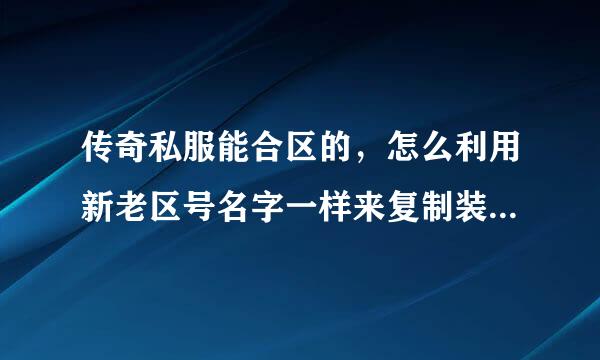 传奇私服能合区的，怎么利用新老区号名字一样来复制装备？急急急