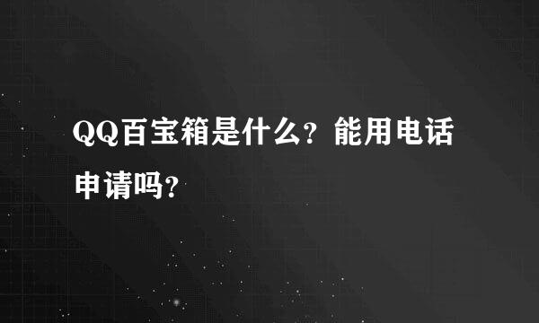 QQ百宝箱是什么？能用电话申请吗？