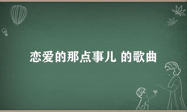 恋爱的那点事儿 的歌曲