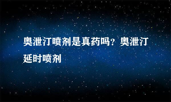 奥泄汀喷剂是真药吗？奥泄汀延时喷剂