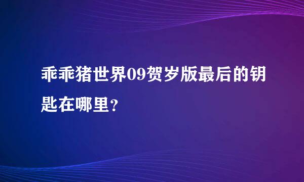 乖乖猪世界09贺岁版最后的钥匙在哪里？