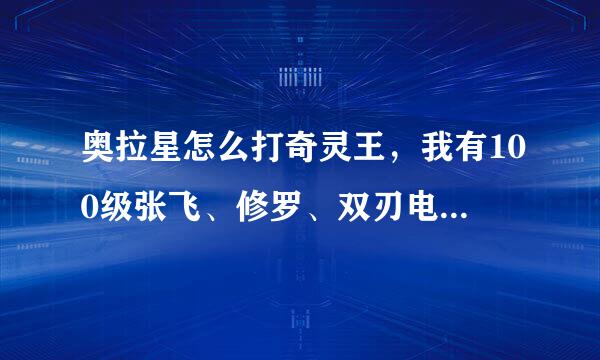 奥拉星怎么打奇灵王，我有100级张飞、修罗、双刃电子鼠、神武月、战无炎、雷泽、狼王迪洛斯、冰霜射手等