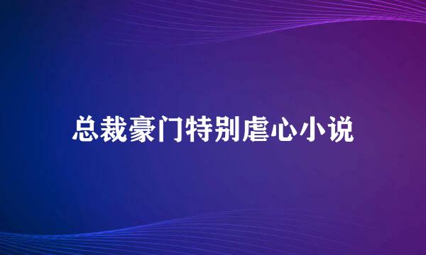 总裁豪门特别虐心小说