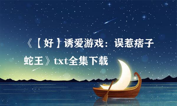 《【好】诱爱游戏：误惹痞子蛇王》txt全集下载