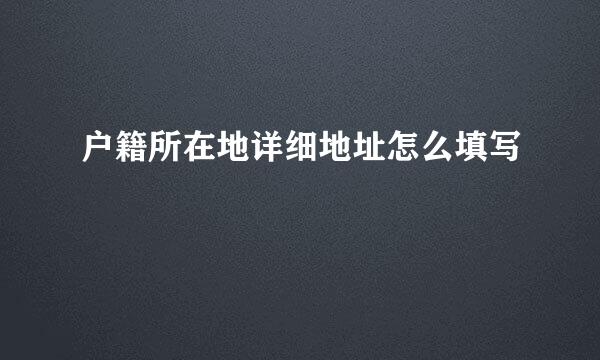 户籍所在地详细地址怎么填写