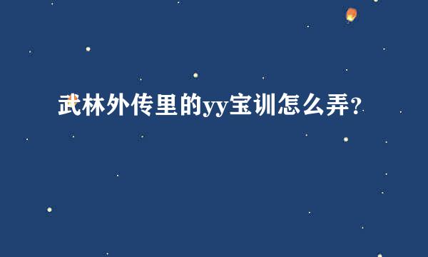 武林外传里的yy宝训怎么弄？