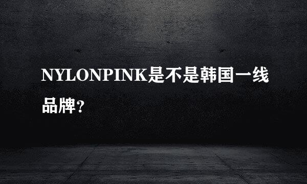 NYLONPINK是不是韩国一线品牌？