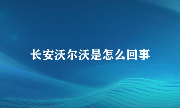 长安沃尔沃是怎么回事