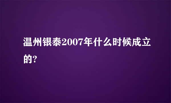 温州银泰2007年什么时候成立的?