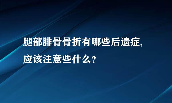 腿部腓骨骨折有哪些后遗症,应该注意些什么？