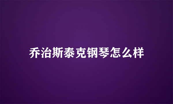 乔治斯泰克钢琴怎么样