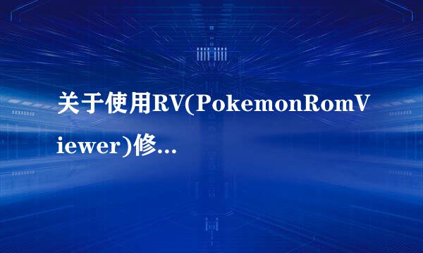 关于使用RV(PokemonRomViewer)修改口袋妖怪GBA红蓝绿宝石、火红叶绿版ROM的问题。