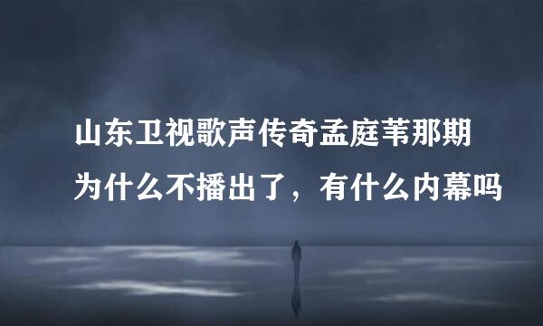 山东卫视歌声传奇孟庭苇那期为什么不播出了，有什么内幕吗