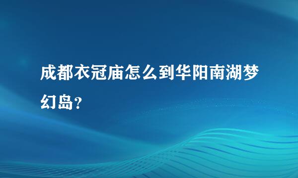 成都衣冠庙怎么到华阳南湖梦幻岛？