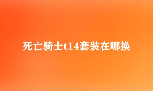 死亡骑士t14套装在哪换