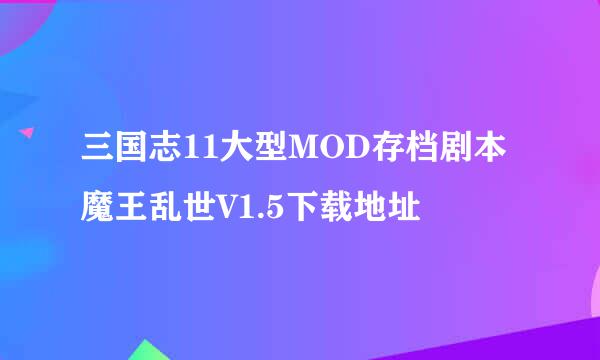 三国志11大型MOD存档剧本魔王乱世V1.5下载地址