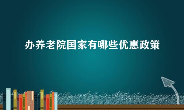 办养老院国家有哪些优惠政策