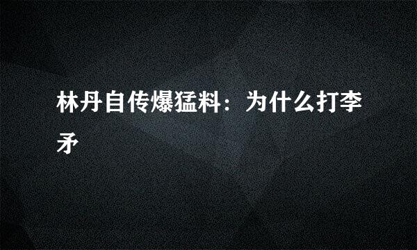 林丹自传爆猛料：为什么打李矛