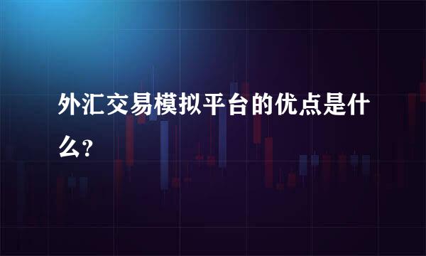 外汇交易模拟平台的优点是什么？