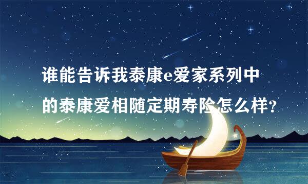 谁能告诉我泰康e爱家系列中的泰康爱相随定期寿险怎么样？