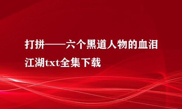 打拼——六个黑道人物的血泪江湖txt全集下载