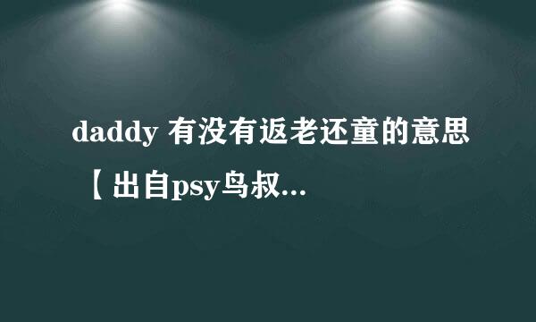 daddy 有没有返老还童的意思 【出自psy鸟叔 daddy这首歌】