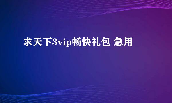 求天下3vip畅快礼包 急用